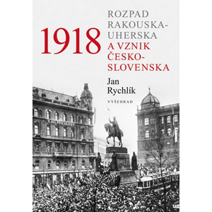 1918 - Rozpad Rakouska-Uherska a vznik Československa | Jan Rychlík