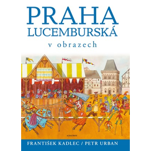 Praha lucemburská v obrazech | František Kadlec